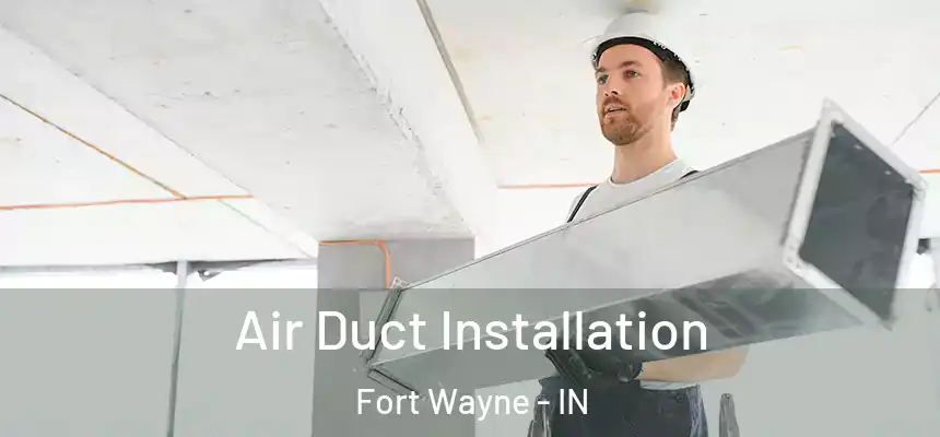 Air Duct Installation Fort Wayne - IN
