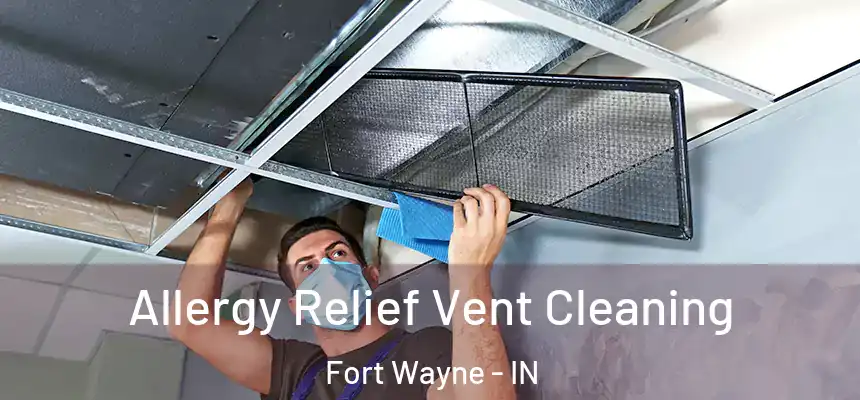 Allergy Relief Vent Cleaning Fort Wayne - IN
