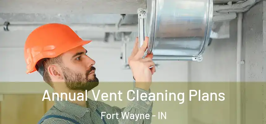 Annual Vent Cleaning Plans Fort Wayne - IN